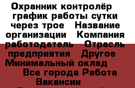 Охранник-контролёр . график работы-сутки через трое › Название организации ­ Компания-работодатель › Отрасль предприятия ­ Другое › Минимальный оклад ­ 6 000 - Все города Работа » Вакансии   . Владимирская обл.,Радужный г.
